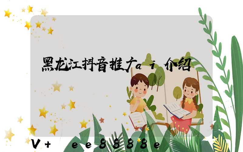 黑龙江抖音推广ai介绍