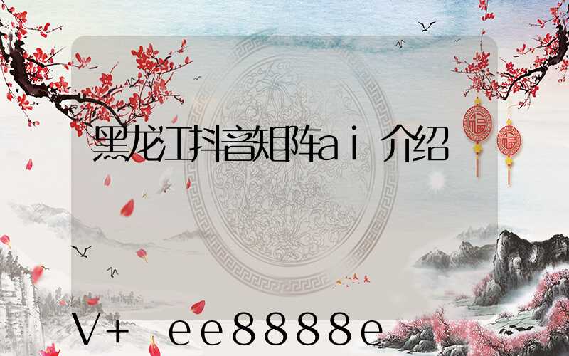 黑龙江抖音矩阵ai介绍