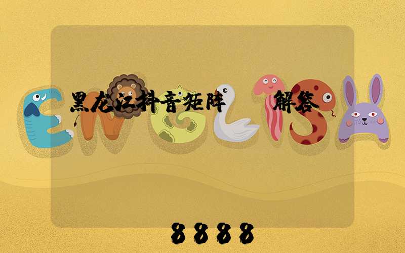 黑龙江抖音矩阵ai解答