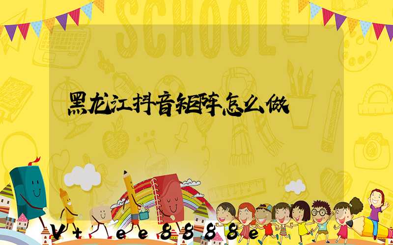 黑龙江抖音矩阵怎么做