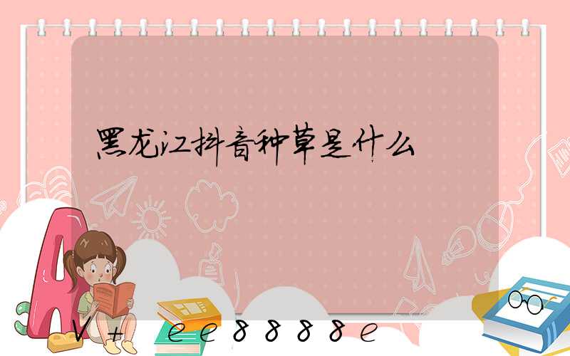 黑龙江抖音种草是什么