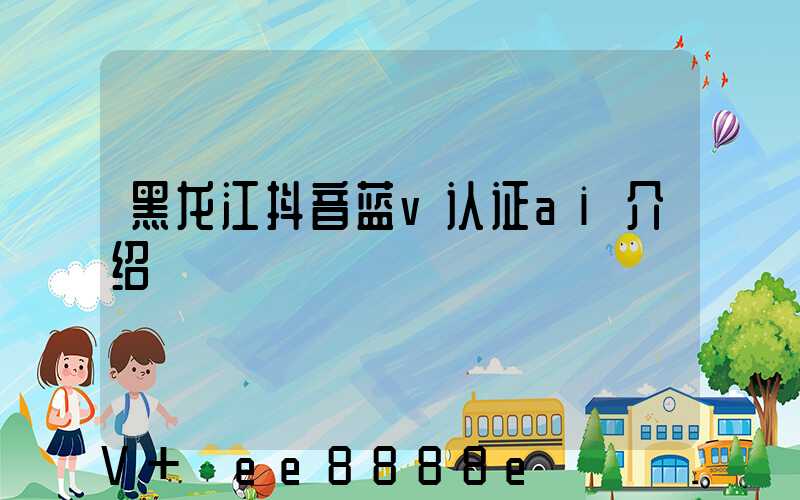 黑龙江抖音蓝v认证ai介绍