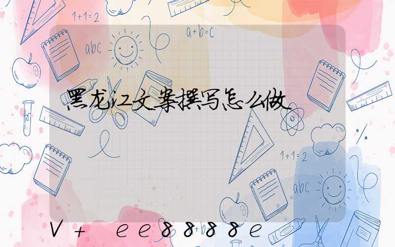 黑龙江文案撰写怎么做