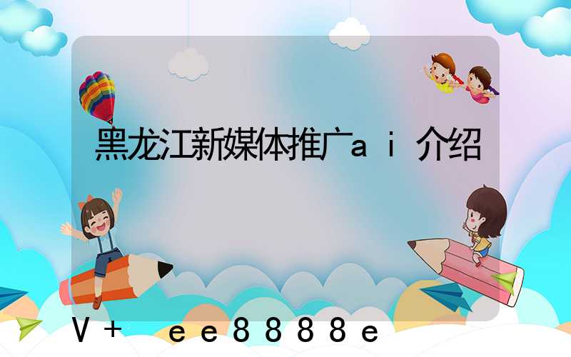黑龙江新媒体推广ai介绍