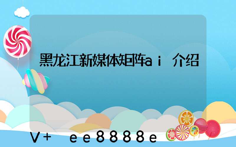 黑龙江新媒体矩阵ai介绍
