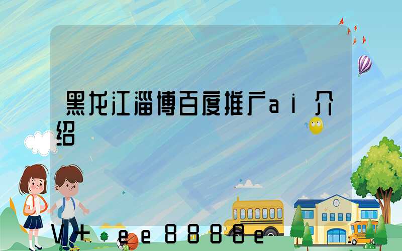 黑龙江淄博百度推广ai介绍