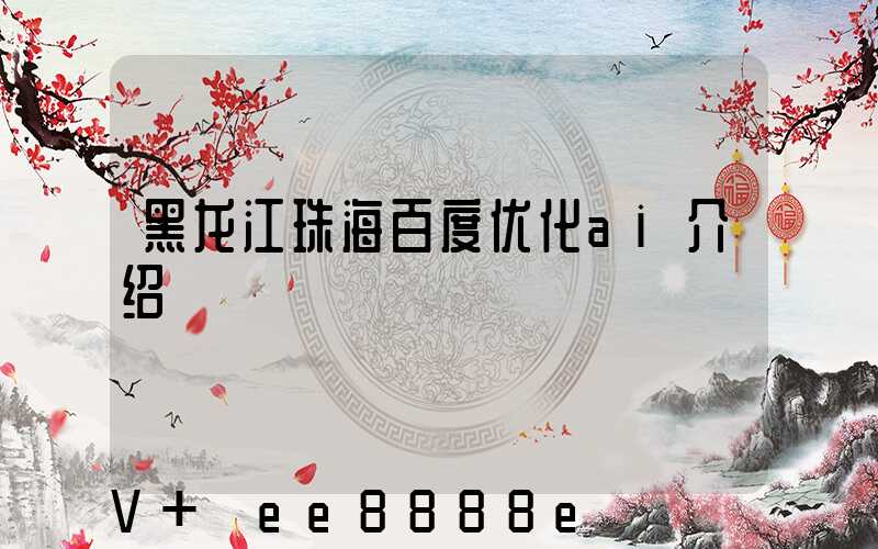 黑龙江珠海百度优化ai介绍