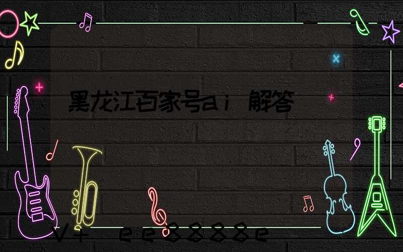 黑龙江百家号ai解答