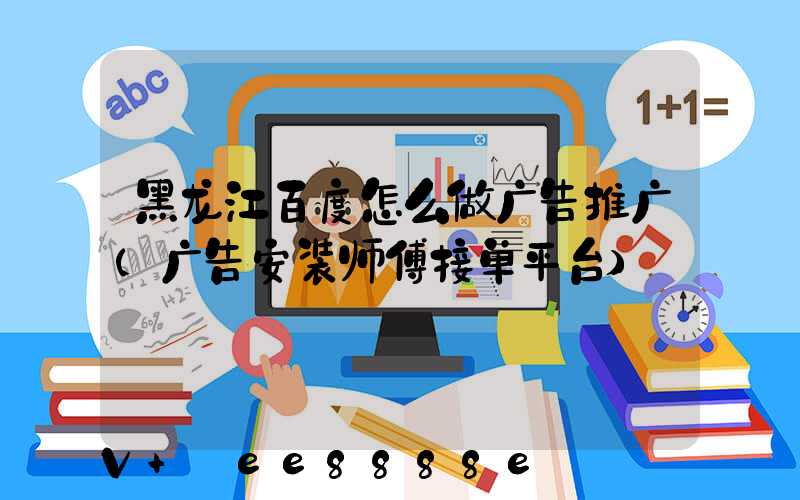 黑龙江百度怎么做广告推广(广告安装师傅接单平台)