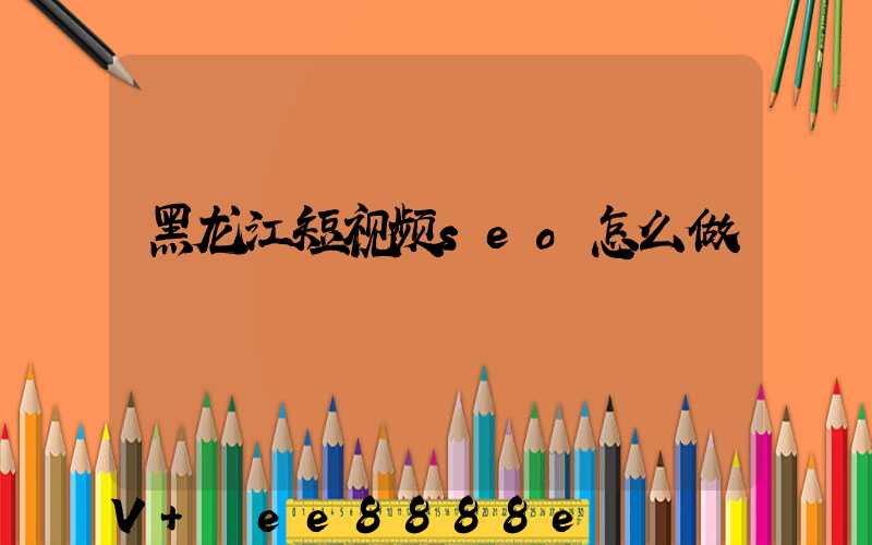黑龙江短视频seo怎么做