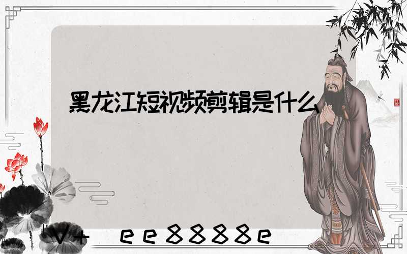 黑龙江短视频剪辑是什么