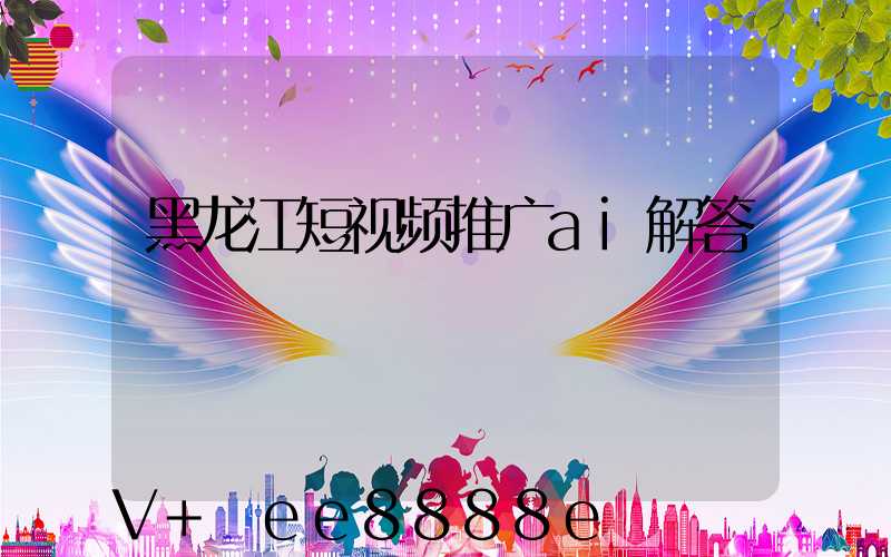 黑龙江短视频推广ai解答