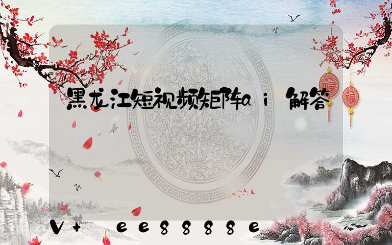 黑龙江短视频矩阵ai解答