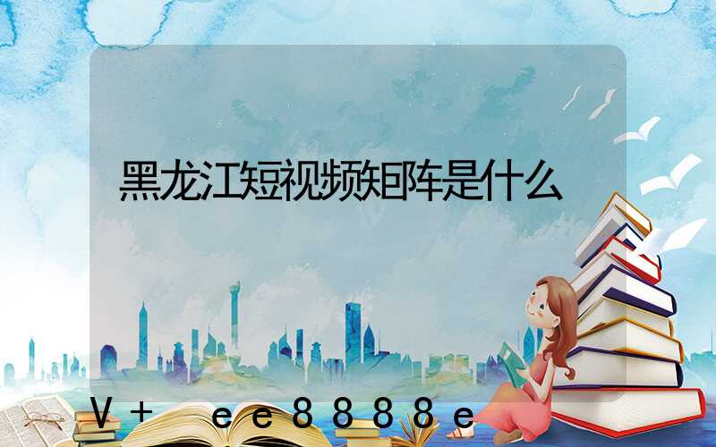 黑龙江短视频矩阵是什么