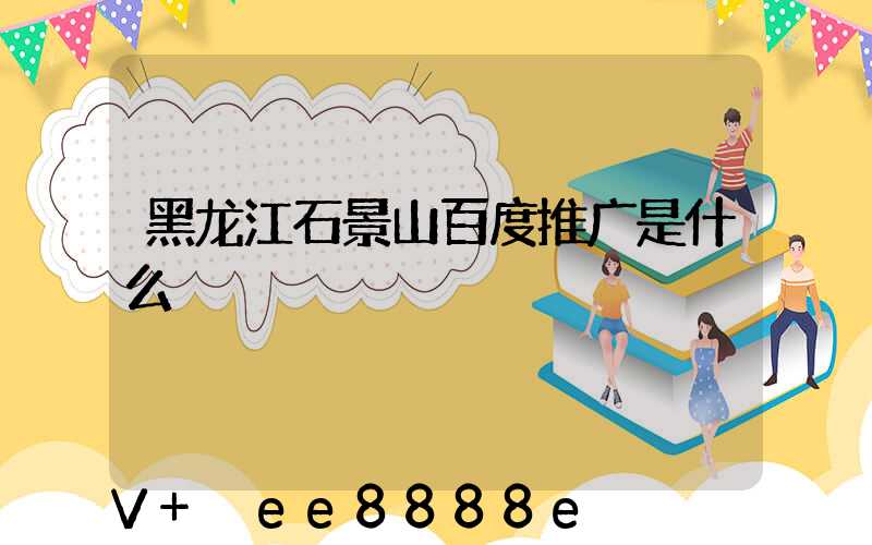 黑龙江石景山百度推广是什么