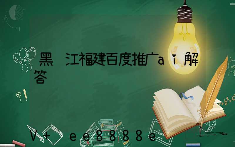 黑龙江福建百度推广ai解答