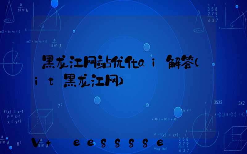 黑龙江网站优化ai解答(it黑龙江网)