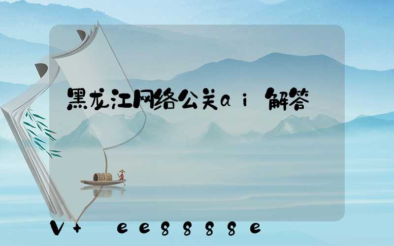 黑龙江网络公关ai解答