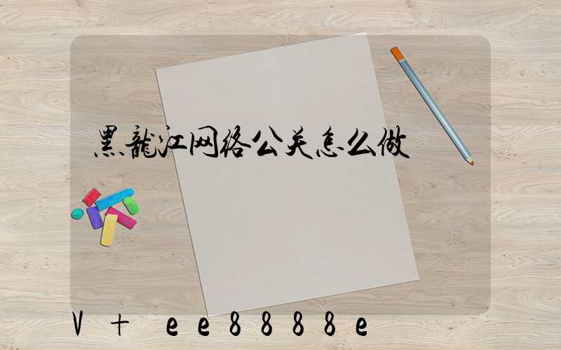 黑龙江网络公关怎么做