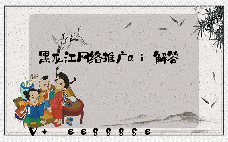 黑龙江网络推广ai解答