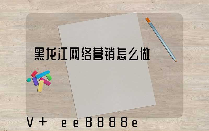黑龙江网络营销怎么做