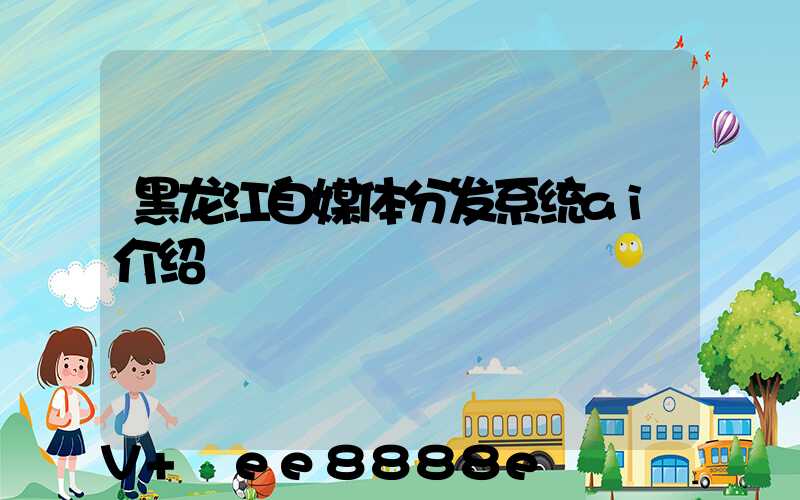黑龙江自媒体分发系统ai介绍