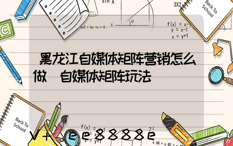 黑龙江自媒体矩阵营销怎么做(自媒体矩阵玩法)