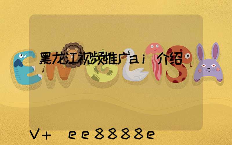 黑龙江视频推广ai介绍