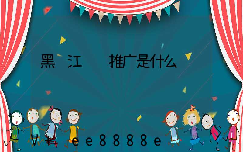 黑龙江视频推广是什么