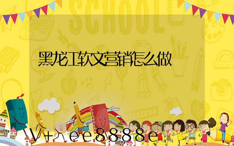 黑龙江软文营销怎么做